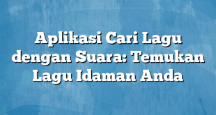 Aplikasi Cari Lagu dengan Suara: Temukan Lagu Idaman Anda