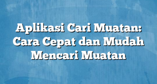 Aplikasi Cari Muatan: Cara Cepat dan Mudah Mencari Muatan