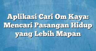 Aplikasi Cari Om Kaya: Mencari Pasangan Hidup yang Lebih Mapan