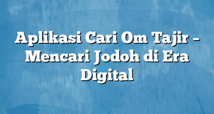 Aplikasi Cari Om Tajir – Mencari Jodoh di Era Digital