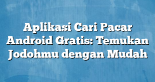 Aplikasi Cari Pacar Android Gratis: Temukan Jodohmu dengan Mudah