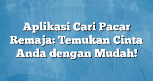 Aplikasi Cari Pacar Remaja: Temukan Cinta Anda dengan Mudah!