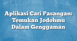 Aplikasi Cari Pasangan: Temukan Jodohmu Dalam Genggaman