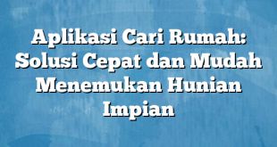 Aplikasi Cari Rumah: Solusi Cepat dan Mudah Menemukan Hunian Impian