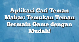 Aplikasi Cari Teman Mabar: Temukan Teman Bermain Game dengan Mudah!