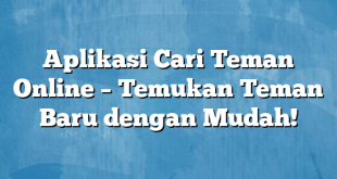 Aplikasi Cari Teman Online – Temukan Teman Baru dengan Mudah!