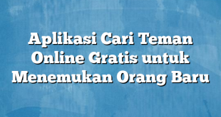 Aplikasi Cari Teman Online Gratis untuk Menemukan Orang Baru