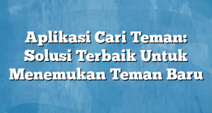 Aplikasi Cari Teman: Solusi Terbaik Untuk Menemukan Teman Baru