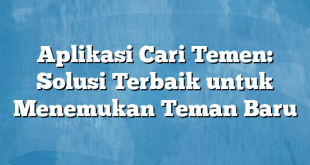 Aplikasi Cari Temen: Solusi Terbaik untuk Menemukan Teman Baru