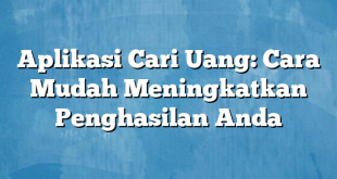 Aplikasi Cari Uang: Cara Mudah Meningkatkan Penghasilan Anda