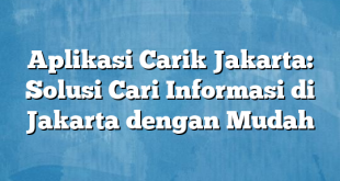 Aplikasi Carik Jakarta: Solusi Cari Informasi di Jakarta dengan Mudah