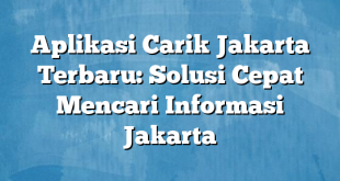 Aplikasi Carik Jakarta Terbaru: Solusi Cepat Mencari Informasi Jakarta