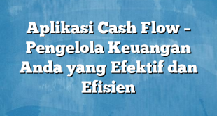 Aplikasi Cash Flow – Pengelola Keuangan Anda yang Efektif dan Efisien