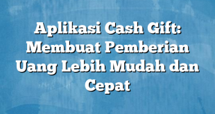 Aplikasi Cash Gift: Membuat Pemberian Uang Lebih Mudah dan Cepat