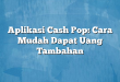 Aplikasi Cash Pop: Cara Mudah Dapat Uang Tambahan