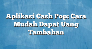 Aplikasi Cash Pop: Cara Mudah Dapat Uang Tambahan