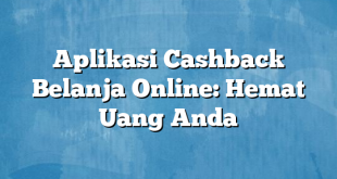 Aplikasi Cashback Belanja Online: Hemat Uang Anda