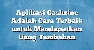 Aplikasi Cashzine Adalah Cara Terbaik untuk Mendapatkan Uang Tambahan