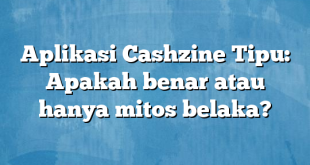 Aplikasi Cashzine Tipu: Apakah benar atau hanya mitos belaka?