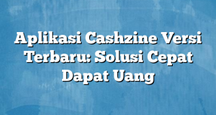 Aplikasi Cashzine Versi Terbaru: Solusi Cepat Dapat Uang