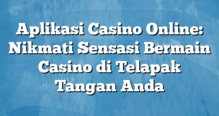 Aplikasi Casino Online: Nikmati Sensasi Bermain Casino di Telapak Tangan Anda