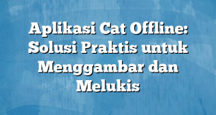 Aplikasi Cat Offline: Solusi Praktis untuk Menggambar dan Melukis