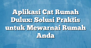 Aplikasi Cat Rumah Dulux: Solusi Praktis untuk Mewarnai Rumah Anda