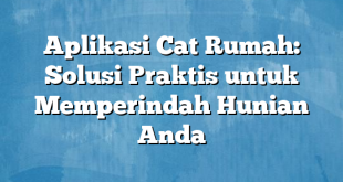 Aplikasi Cat Rumah: Solusi Praktis untuk Memperindah Hunian Anda