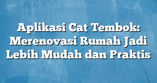 Aplikasi Cat Tembok: Merenovasi Rumah Jadi Lebih Mudah dan Praktis