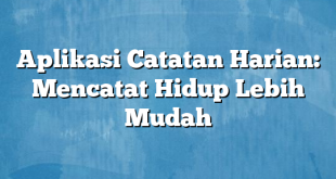 Aplikasi Catatan Harian: Mencatat Hidup Lebih Mudah