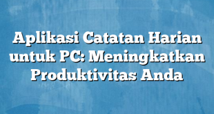 Aplikasi Catatan Harian untuk PC: Meningkatkan Produktivitas Anda