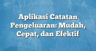 Aplikasi Catatan Pengeluaran: Mudah, Cepat, dan Efektif