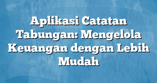 Aplikasi Catatan Tabungan: Mengelola Keuangan dengan Lebih Mudah