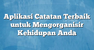 Aplikasi Catatan Terbaik untuk Mengorganisir Kehidupan Anda