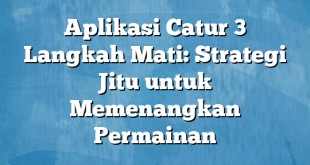 Aplikasi Catur 3 Langkah Mati: Strategi Jitu untuk Memenangkan Permainan