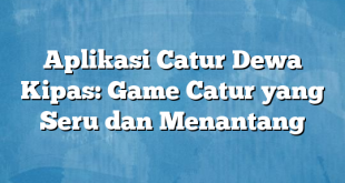 Aplikasi Catur Dewa Kipas: Game Catur yang Seru dan Menantang