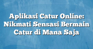 Aplikasi Catur Online: Nikmati Sensasi Bermain Catur di Mana Saja