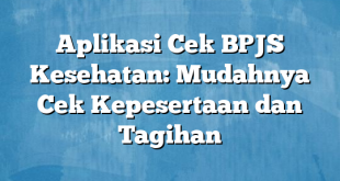 Aplikasi Cek BPJS Kesehatan: Mudahnya Cek Kepesertaan dan Tagihan