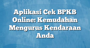 Aplikasi Cek BPKB Online: Kemudahan Mengurus Kendaraan Anda