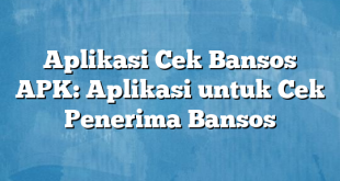 Aplikasi Cek Bansos APK: Aplikasi untuk Cek Penerima Bansos