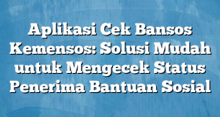 Aplikasi Cek Bansos Kemensos: Solusi Mudah untuk Mengecek Status Penerima Bantuan Sosial