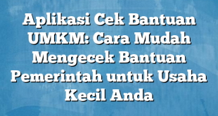 Aplikasi Cek Bantuan UMKM: Cara Mudah Mengecek Bantuan Pemerintah untuk Usaha Kecil Anda