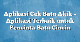 Aplikasi Cek Batu Akik – Aplikasi Terbaik untuk Pencinta Batu Cincin