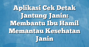 Aplikasi Cek Detak Jantung Janin: Membantu Ibu Hamil Memantau Kesehatan Janin