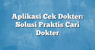 Aplikasi Cek Dokter: Solusi Praktis Cari Dokter