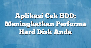 Aplikasi Cek HDD: Meningkatkan Performa Hard Disk Anda