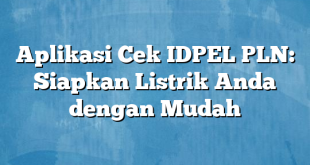 Aplikasi Cek IDPEL PLN: Siapkan Listrik Anda dengan Mudah