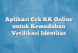 Aplikasi Cek KK Online untuk Kemudahan Verifikasi Identitas