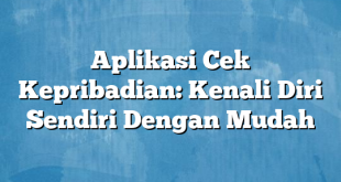 Aplikasi Cek Kepribadian: Kenali Diri Sendiri Dengan Mudah