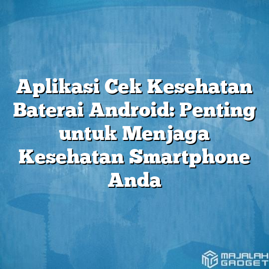 Aplikasi Cek Kesehatan Baterai Android Penting Untuk Menjaga Kesehatan Smartphone Anda 8530